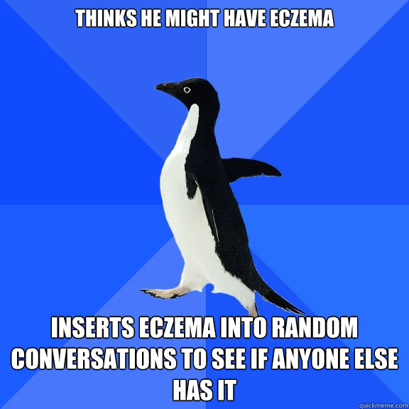 Thinks he might have eczema inserts eczema into random conversations to see if anyone else has it - Thinks he might have eczema inserts eczema into random conversations to see if anyone else has it  Socially Awkward Penguin