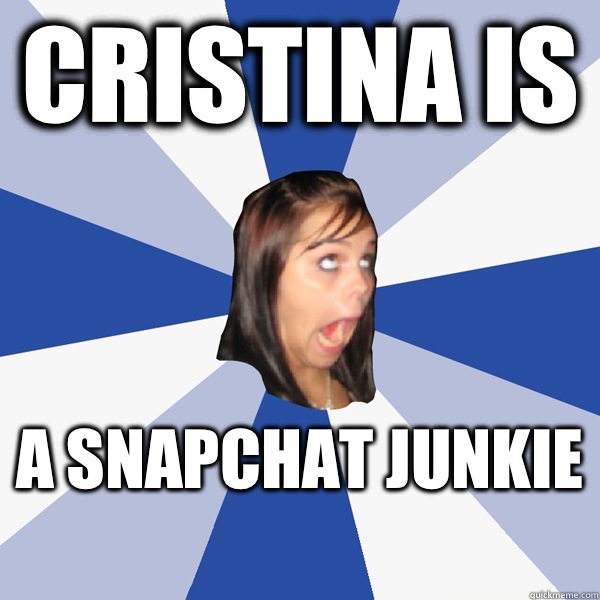 Cristina is A SnapChat junkie   Annoying Facebook Girl