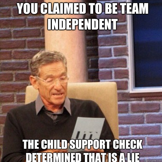 you claimed to be team independent The child support check determined that is a lie  Maury