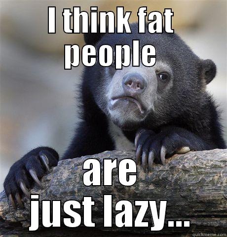 I THINK FAT PEOPLE ARE JUST LAZY... Confession Bear