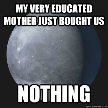 my very educated mother just bought us nothing  Pluto
