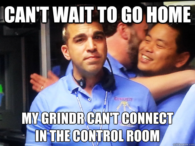 can't wait to go home My Grindr can't connect 
in the control room  JPL Mohawk Boy