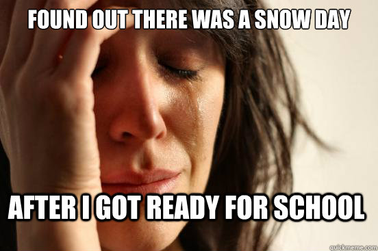 Found out there was a snow day after i got ready for school  First World Problems