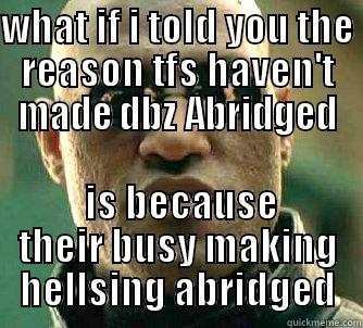 WHAT IF I TOLD YOU THE REASON TFS HAVEN'T MADE DBZ ABRIDGED  IS BECAUSE THEIR BUSY MAKING HELLSING ABRIDGED Matrix Morpheus
