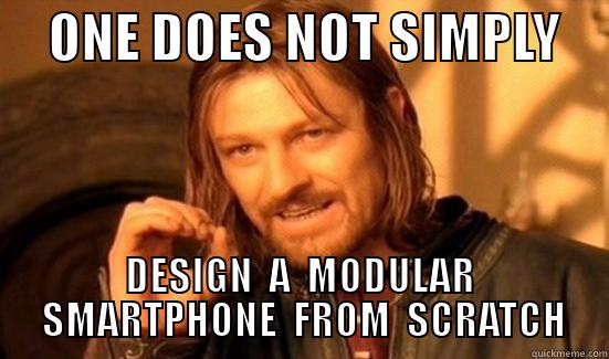     ONE DOES NOT SIMPLY     DESIGN  A  MODULAR  SMARTPHONE  FROM  SCRATCH Boromir