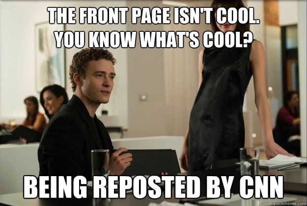 The front page isn't cool. 
You know what's cool? Being reposted by CNN - The front page isn't cool. 
You know what's cool? Being reposted by CNN  justin timberlake the social network scene