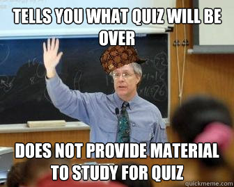 tells you what quiz will be over does not provide material to study for quiz  Scumbag Professor