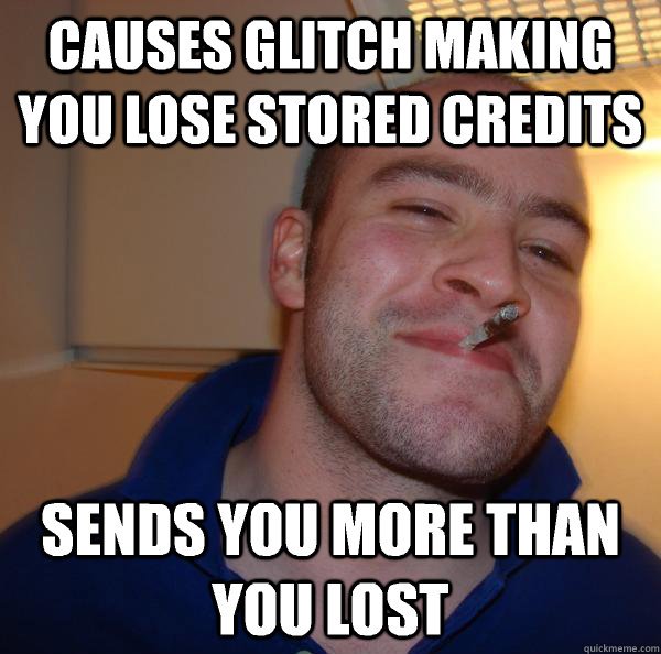 Causes glitch making you lose stored credits Sends you more than you lost - Causes glitch making you lose stored credits Sends you more than you lost  Misc