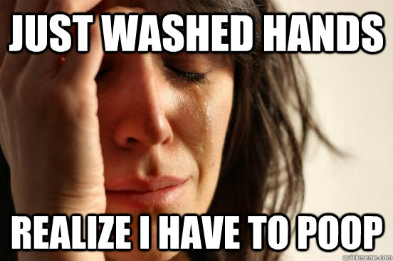just washed hands realize i have to poop  First World Problems