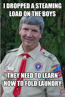 I dropped a steaming load on the boys They need to learn how to fold laundry  Harmless Scout Leader