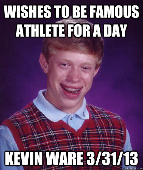 wishes to be famous athlete for a day kevin ware 3/31/13 - wishes to be famous athlete for a day kevin ware 3/31/13  Bad Luck Brian