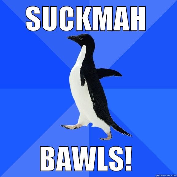 SUCKMAH BAWLS! Socially Awkward Penguin