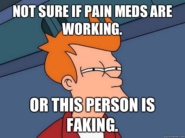 Not sure if pain meds are working. Or this person is faking.  Futurama Fry