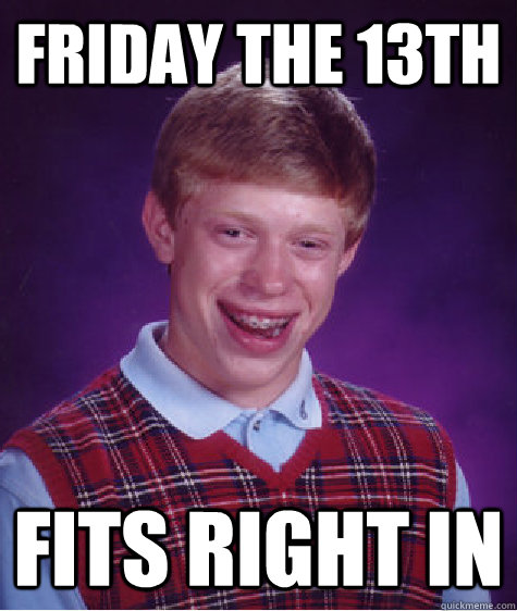 Friday the 13th fits right in  Bad Luck Brian