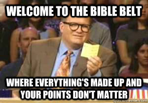Welcome to the bible belt Where everything's made up and your points don't matter  Drew Carey