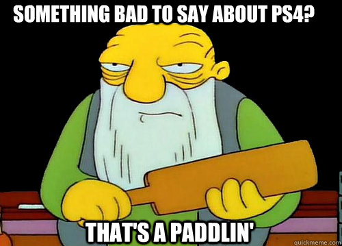 Something bad to say about PS4? That's a Paddlin' - Something bad to say about PS4? That's a Paddlin'  Thats a paddlin