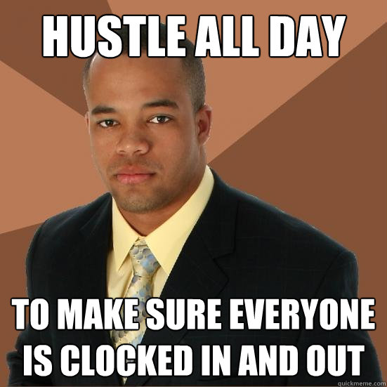 hustle all day to make sure everyone is clocked in and out  Successful Black Man Meth