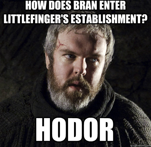 How does Bran enter Littlefinger's establishment? Hodor  Hodor