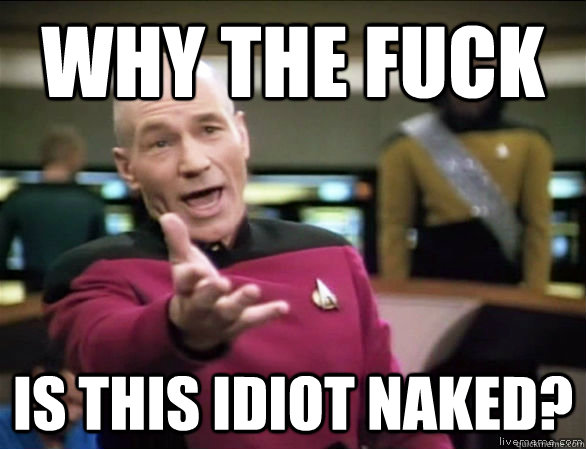 why the fuck is this idiot naked?  Annoyed Picard HD