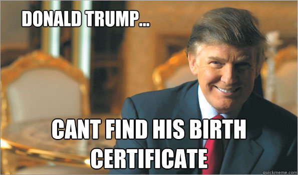 donald trump... cant find his birth certificate  Trumping