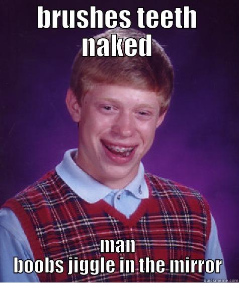 BRUSHES TEETH NAKED MAN BOOBS JIGGLE IN THE MIRROR Bad Luck Brian