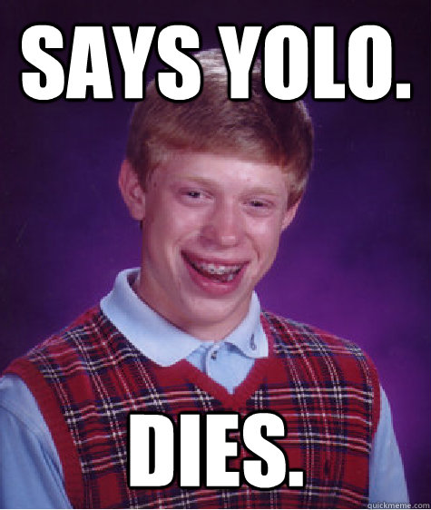 Says YOLO. Dies.  Bad Luck Brian