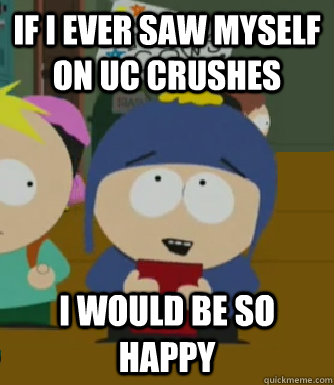 If i ever saw myself on UC Crushes  I would be so happy  Craig - I would be so happy