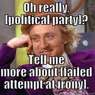OH REALLY, [POLITICAL PARTY]? TELL ME MORE ABOUT [FAILED ATTEMPT AT IRONY]. Condescending Wonka
