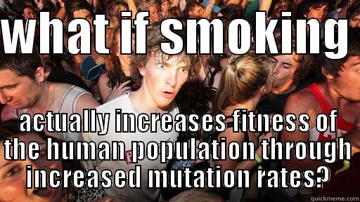 WHAT IF SMOKING  ACTUALLY INCREASES FITNESS OF THE HUMAN POPULATION THROUGH INCREASED MUTATION RATES? Sudden Clarity Clarence