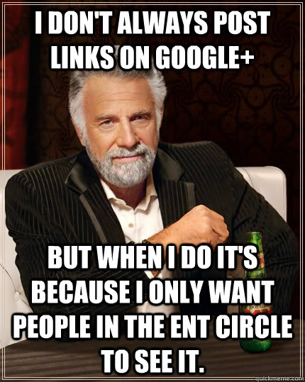 I don't always post links on Google+ but when I do it's because I only want people in the ent circle to see it. - I don't always post links on Google+ but when I do it's because I only want people in the ent circle to see it.  The Most Interesting Man In The World