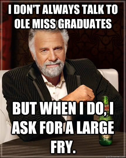 I don't always talk to Ole Miss graduates But when I do, I ask for a large fry.  The Most Interesting Man In The World