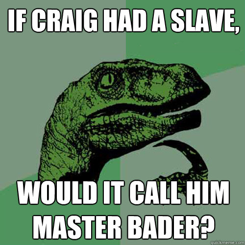 If Craig had a slave,  Would it call him Master bader?  Philosoraptor