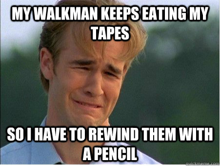 My walkman keeps eating my tapes so i have to rewind them with a pencil - My walkman keeps eating my tapes so i have to rewind them with a pencil  1990s Problems