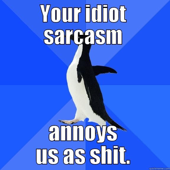 YOUR IDIOT SARCASM ANNOYS US AS SHIT. Socially Awkward Penguin