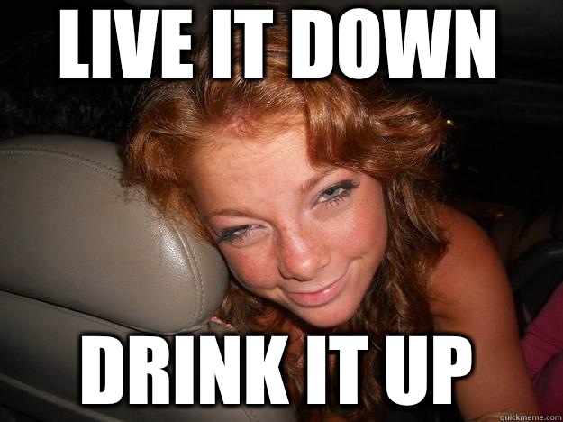 live it down drink it up  Drunk Face