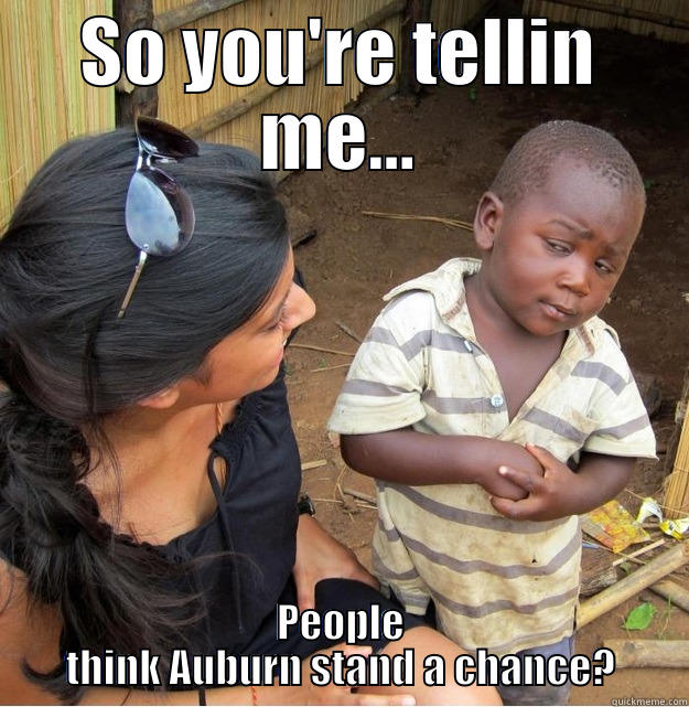 SO YOU'RE TELLIN ME... PEOPLE THINK AUBURN STAND A CHANCE? Skeptical Third World Kid