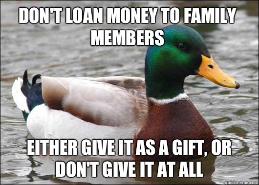 Don't loan money to family members Either give it as a gift, or don't give it at all  Actual Advice Mallard