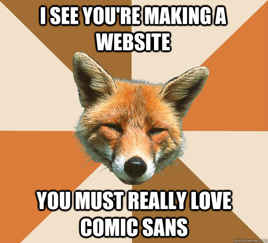 I see you're making a website You must really love Comic Sans  Condescending Fox