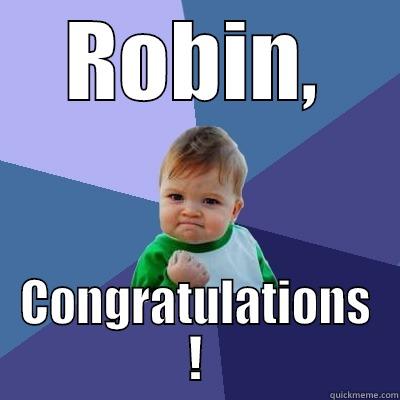 ROBIN, CONGRATULATIONS ! Success Kid