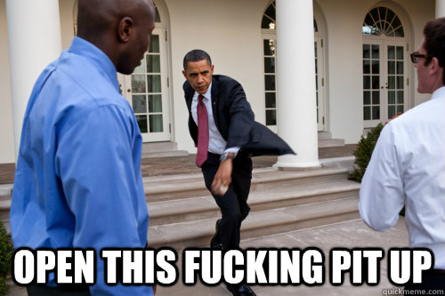  open this fucking pit up -  open this fucking pit up  obama mosh