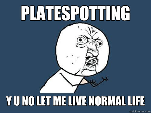 platespotting y u no let me live normal life  Y U No