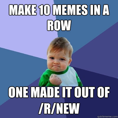 Make 10 memes in a row one made it out of /r/new - Make 10 memes in a row one made it out of /r/new  Success Kid