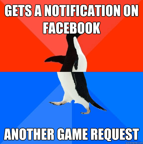 Gets a notification on facebook another game request  Socially Awesome Awkward Penguin