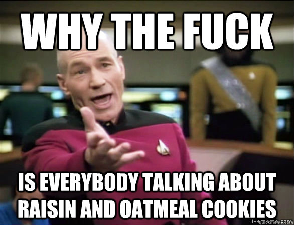 why the fuck is everybody talking about raisin and oatmeal cookies  Annoyed Picard HD