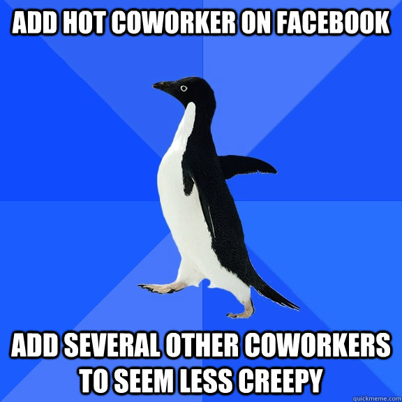 add hot coworker on facebook add several other coworkers to seem less creepy  Socially Awkward Penguin