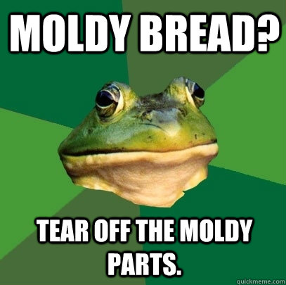 Moldy bread? tear off the moldy parts.  - Moldy bread? tear off the moldy parts.   Foul Bachelor Frog