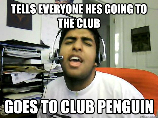 Tells everyone hes going to the club Goes to club penguin   