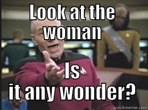 LOOK AT THE WOMAN IS IT ANY WONDER? Annoyed Picard