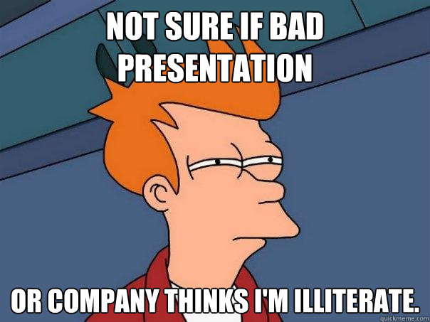 Not sure if bad presentation Or company thinks I'm illiterate.  Futurama Fry