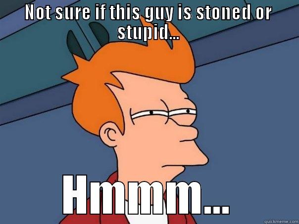 NOT SURE IF THIS GUY IS STONED OR STUPID... HMMM... Futurama Fry